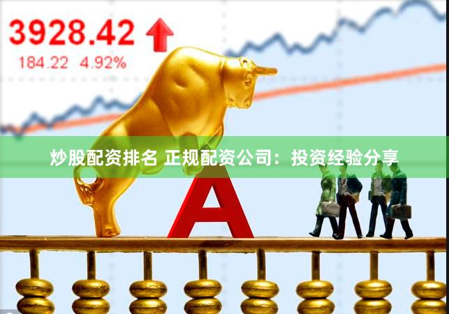 炒股配资排名 正规配资公司：投资经验分享