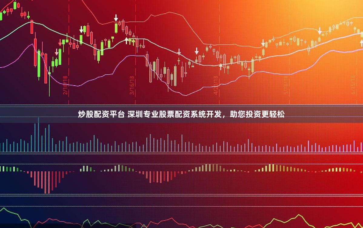 炒股配资平台 深圳专业股票配资系统开发，助您投资更轻松